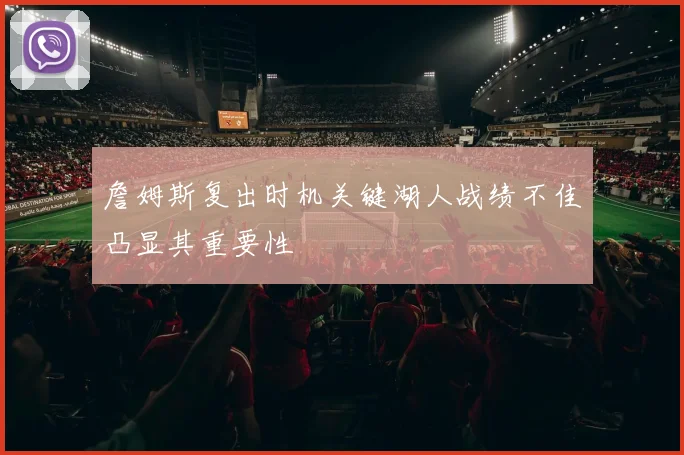 詹姆斯复出时机关键湖人战绩不佳凸显其重要性