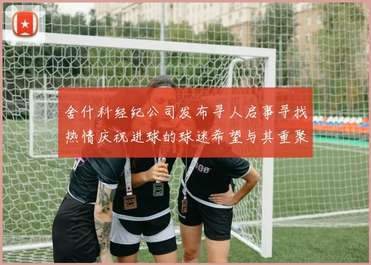 舍什科经纪公司发布寻人启事寻找热情庆祝进球的球迷希望与其重聚