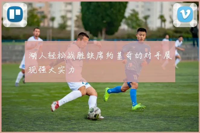 湖人轻松战胜缺席约基奇的对手展现强大实力