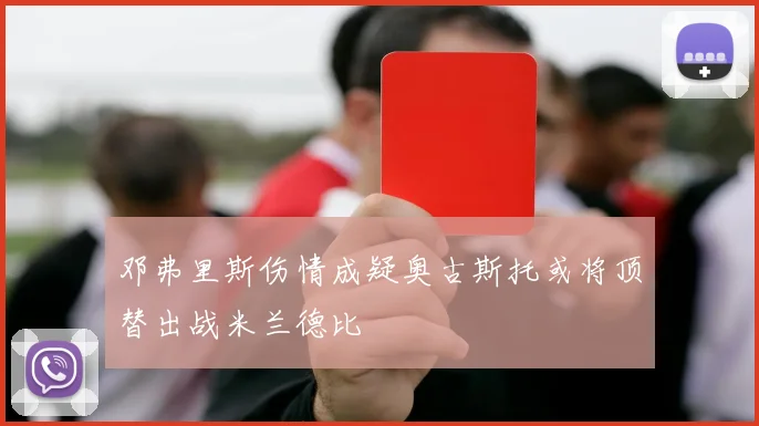 邓弗里斯伤情成疑奥古斯托或将顶替出战米兰德比