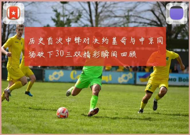 历史首次中锋对决约基奇与申京同场砍下30三双精彩瞬间回顾